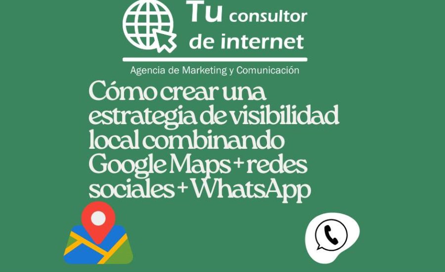 Estrategia visibilidad local negocios Google Maps redes sociales WhatsApp marketing digital geolocalizado pymes autónomos comercio local captación clientes presencia online multiplataforma Tu Consultor de Internet