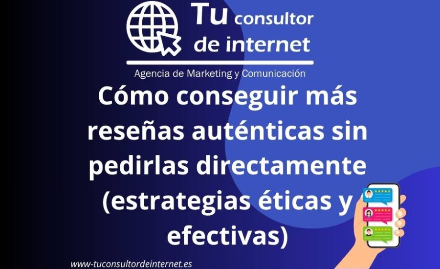 Estrategias éticas conseguir reseñas Google auténticas sin pedir clientes generar opiniones positivas reputación digital marketing local SEO experiencia usuario memorable