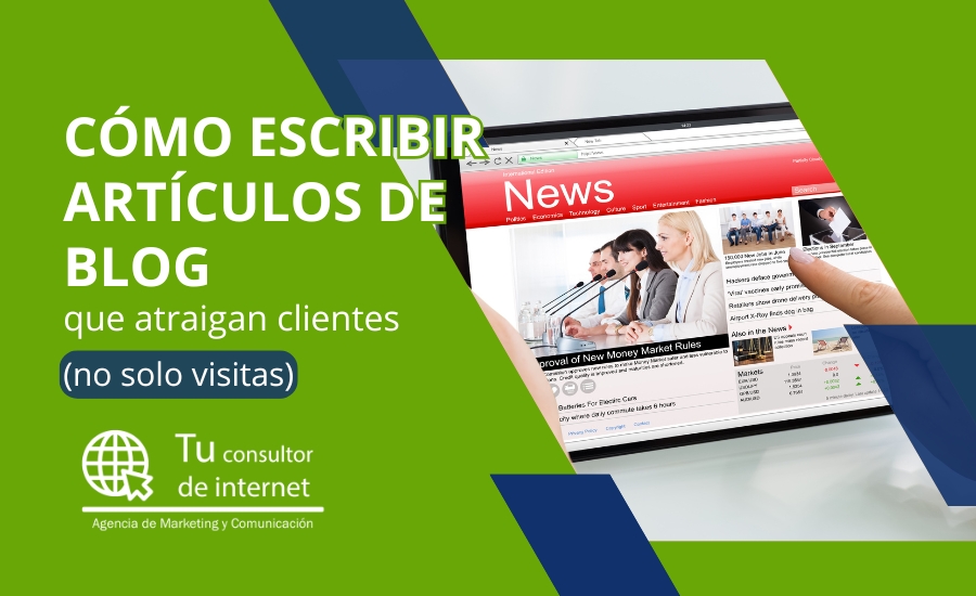 Cómo escribir artículos blog que atraigan clientes - Estrategia contenido cliente específico intención comercial problema solución CTAs - Tu Consultor de Internet marketing contenidos